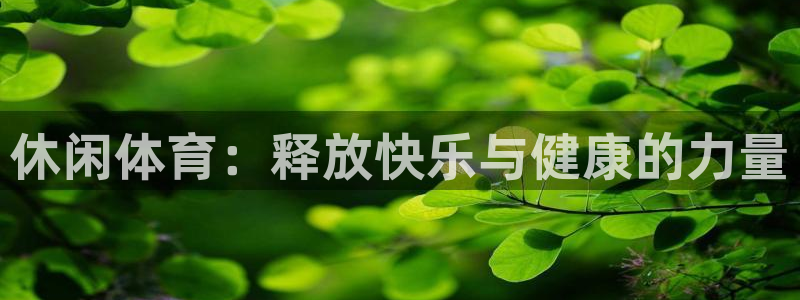 公海赌赌船官网下载官方客服电话:休闲体育:释放快乐与健康的力