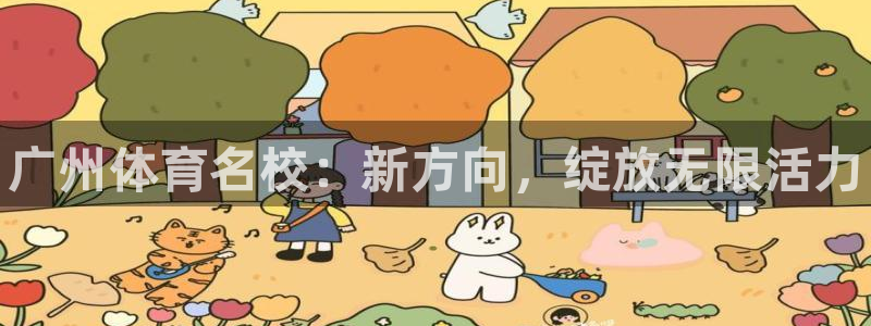 德国公海赌赌船官方正版app集团:广州体育名校:新方向,绽放