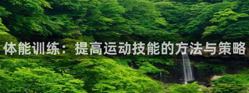 公海赌赌船官网下载招商电话地址:体能训练:提高运动技能的方法